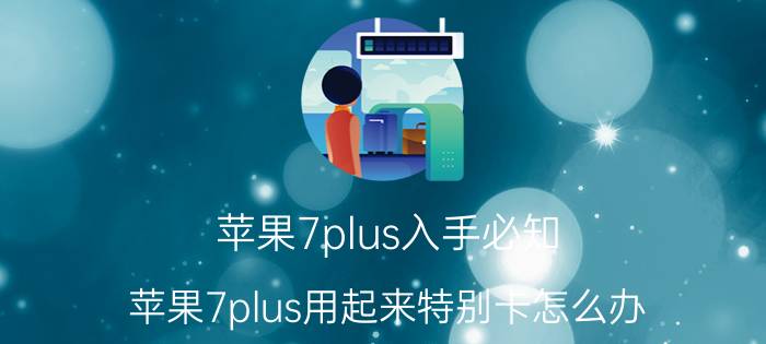 苹果7plus入手必知 苹果7plus用起来特别卡怎么办？